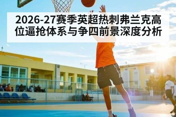2026-27赛季英超热刺弗兰克高位逼抢体系与争四前景深度分析