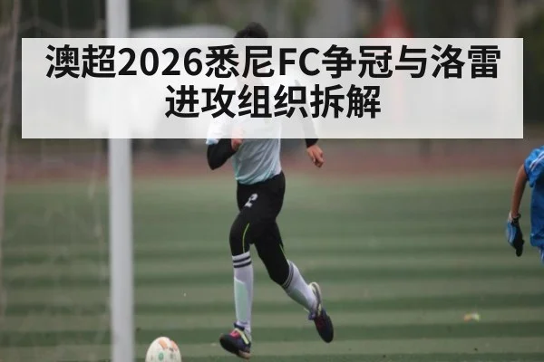 澳超2026悉尼FC争冠与洛雷进攻组织拆解